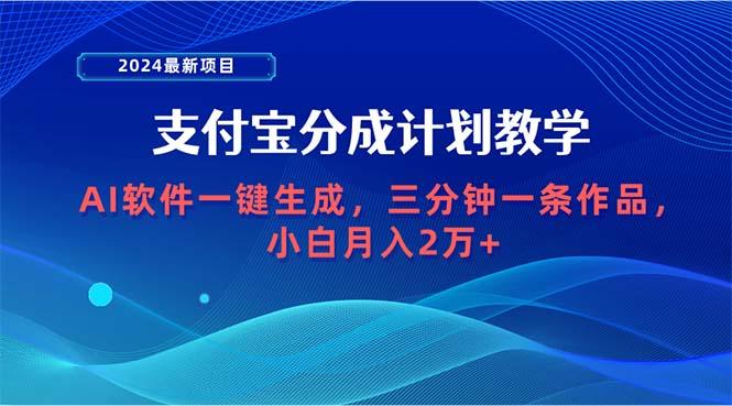 (9880期)2024最新项目，支付宝分成计划 AI软件一键生成，三分钟一条作品，小白月…-泱泱学习社