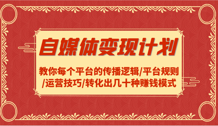 自媒体变现计划-教你每个平台的传播逻辑/平台规则/运营技巧/转化出几十种赚钱模式-泱泱学习社