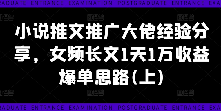 小说推文推广大佬经验分享，女频长文1天1万收益爆单思路(上)-泱泱学习社