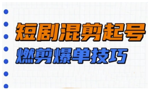 短剧实操教学，短剧混剪起号燃剪爆单技巧-泱泱学习社