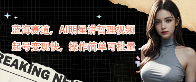蓝海赛道，AI明星讲哲理视频，起号变现快，操作简单可批量【揭秘】-泱泱学习社