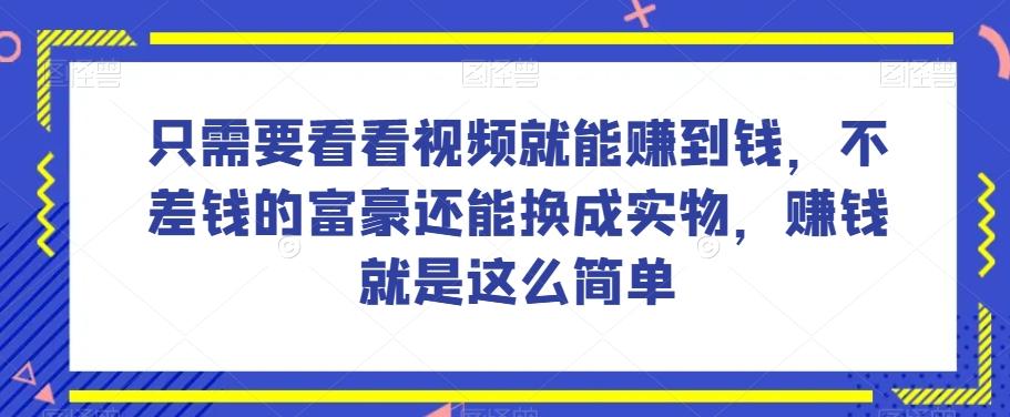 谁做过这么简单的项目？只需要看看视频就能赚到钱，不差钱的富豪还能换成实物，赚钱就是这么简单！【揭秘】-泱泱学习社