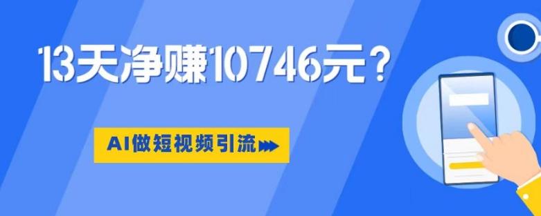 利用AI做短视频引流，卖398的虚拟产品，13天净赚10746元？-泱泱学习社