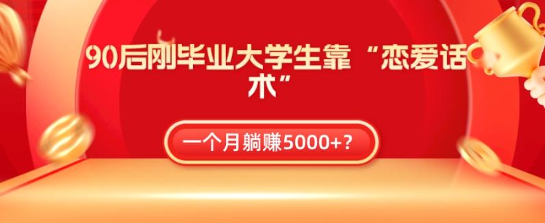 90后刚毕业大学生靠“恋爱话术”，一个月躺赚5000+？-泱泱学习社