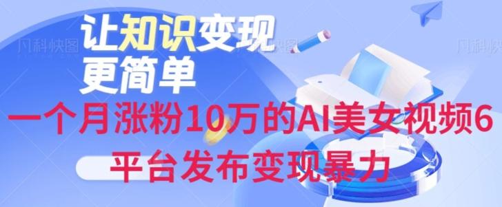 一个月涨粉10万的AI美女视频6平台发布变现暴力-泱泱学习社