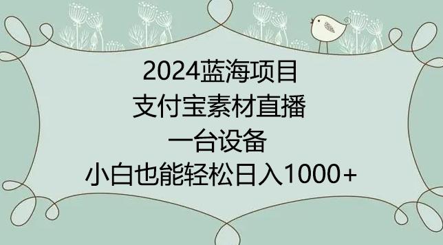 2024年蓝海项目，支付宝素材直播，无需出境，小白也能日入1000+ ，实操教程【揭秘】-泱泱学习社