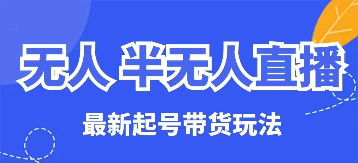 无人半无人直播最新起号带货玩法，全是干货(保姆级教程)-泱泱学习社