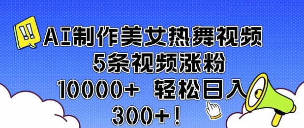 AI制作美女热舞视频 5条视频涨粉10000+ 轻松日入3张-泱泱学习社