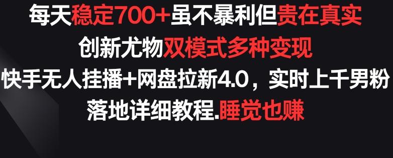 每天稳定700+，收益不高但贵在真实，创新尤物双模式多渠种变现，快手无人挂播+网盘拉新4.0【揭秘】-泱泱学习社