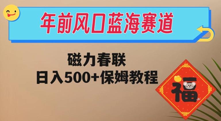 年前风口蓝海赛道，磁力春联，日入500+保姆教程-泱泱学习社