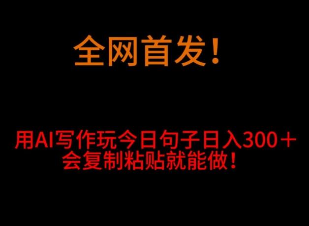 全网首发！用AI写作玩今日句子‌日入300＋，会复制粘贴就能做！-泱泱学习社