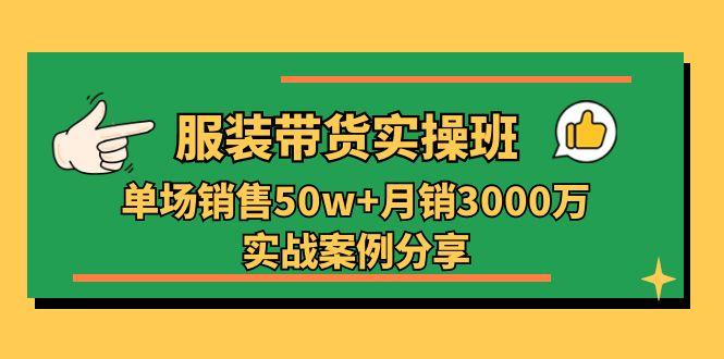 服装带货实操培训班：单场销售50w+月销3000万实战案例分享(27节-泱泱学习社