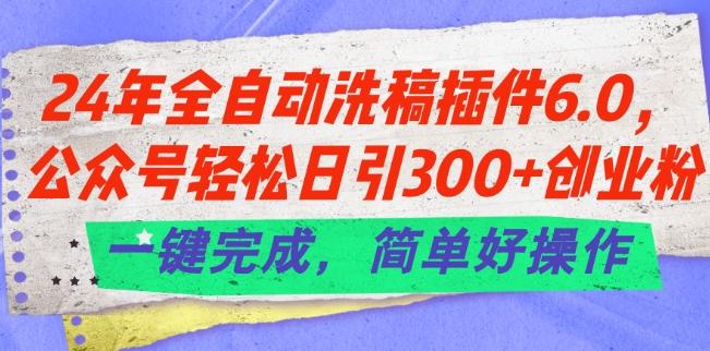 24年全自动洗稿插件6.0.公众号轻松日引300+创业粉，一键完成，简单好操作【揭秘】-泱泱学习社
