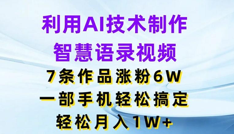 利用AI技术制作智慧语录视频，7条作品涨粉6W，一部手机轻松搞定，轻松月入1W+-泱泱学习社