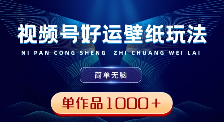 视频号好运壁纸玩法，简单无脑，发一个爆一个，单作品收益1000＋-泱泱学习社
