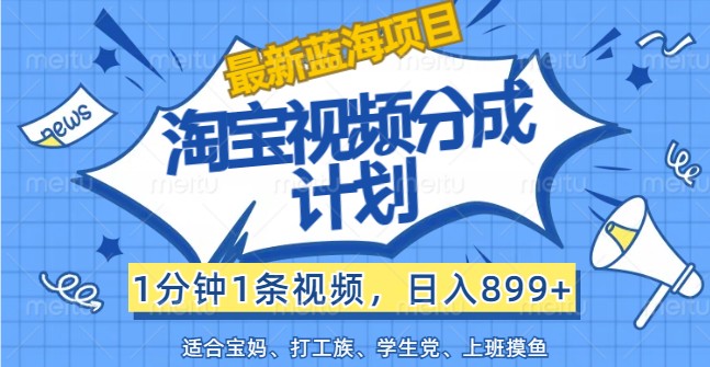 最新蓝海项目淘宝视频分成计划，1分钟1条视频，日入899+，有手就行-泱泱学习社