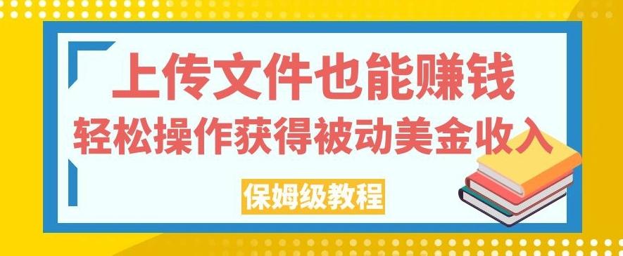 上传文件也能赚钱，轻松操作获得被动美金收入，保姆级教程【揭秘】-泱泱学习社