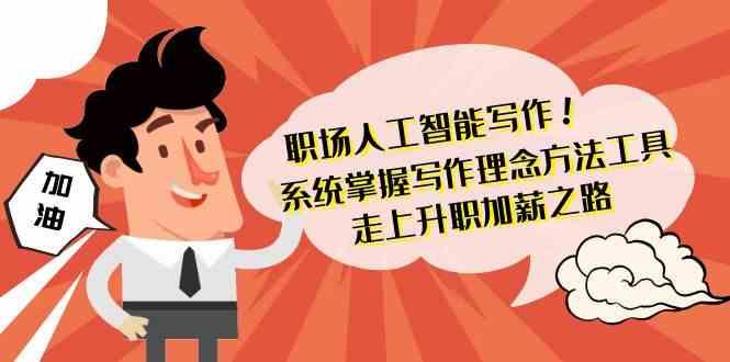 职场人工智能写作-系统掌握写作理念方法工具，走上升职加薪之路(无水印)-泱泱学习社
