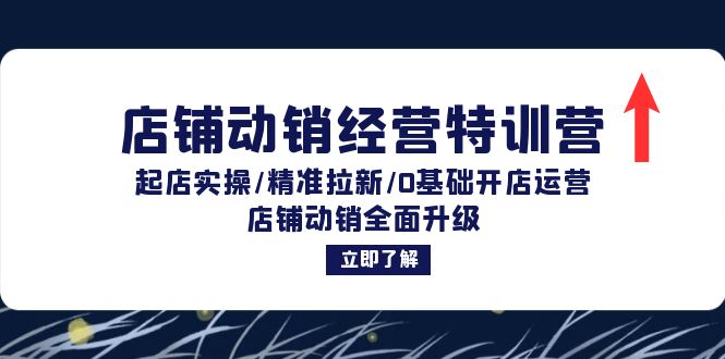 店铺动销经营特训营：起店实操/精准拉新/0基础开店运营/店铺动销全面升级-泱泱学习社