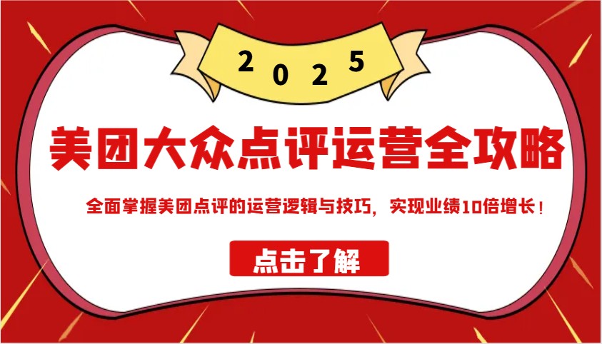 美团大众点评运营全攻略2025，全面掌握美团点评的运营逻辑与技巧，实现业绩10倍增长！-泱泱学习社