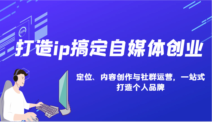 打造ip搞定自媒体创业：IP定位、内容创作与社群运营，一站式打造个人品牌-泱泱学习社