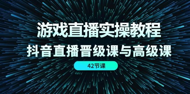 游戏直播实操教程，抖音直播晋级课与高级课(42节-泱泱学习社