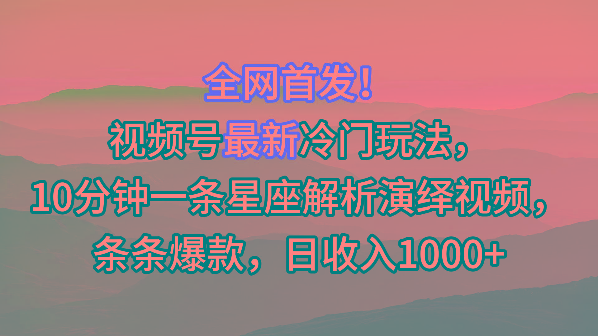 视频号最新冷门玩法，10分钟一条星座解析演绎视频，条条爆款，日收入1000+-泱泱学习社