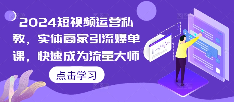 2024短视频运营私教，实体商家引流爆单课，快速成为流量大师-泱泱学习社