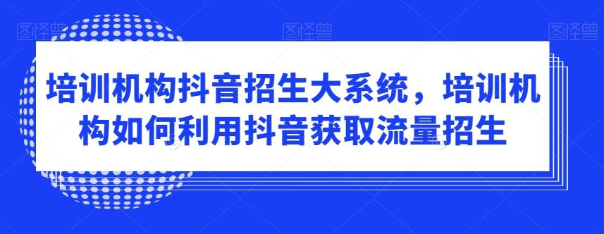培训机构抖音招生大系统，培训机构如何利用抖音获取流量招生-泱泱学习社