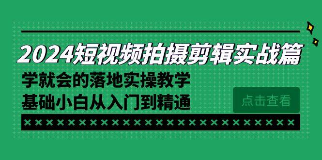 2024短视频拍摄剪辑实操篇，学就会的落地实操教学，基础小白从入门到精通-泱泱学习社