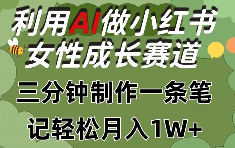 利用Ai做小红书女性成长赛道，三分钟制作一条笔记，轻松月入1w+【揭秘】-泱泱学习社