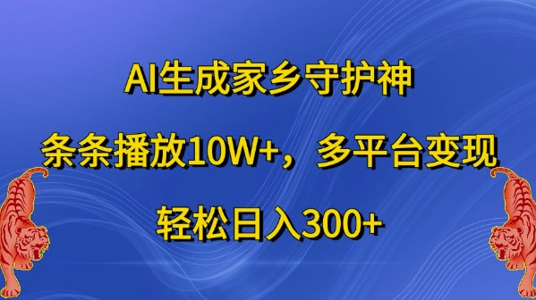 AI生成家乡守护神，条条播放10W+，多平台变现，轻松日入300+【揭秘】-泱泱学习社