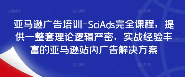 亚马逊广告培训-SciAds完全课程，提供一整套理论逻辑严密，实战经验丰富的亚马逊站内广告解决方案-泱泱学习社