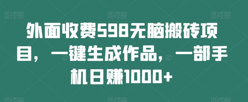 外面收费598无脑搬砖项目，一键生成作品，一部手机日赚1000+-泱泱学习社