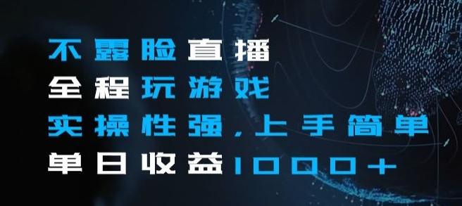不露脸直播全程玩游戏，实操性强，上手简单，单日收益1000+【揭秘】-泱泱学习社