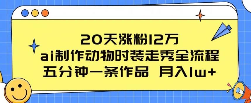 20天涨粉12万，ai制作动物时装走秀全流程，五分钟一条作品，流量大【揭秘】-泱泱学习社