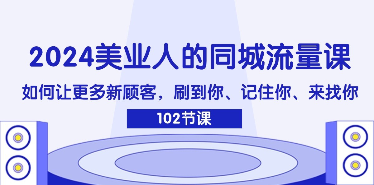 2024美业人的同城流量课：如何让更多新顾客，刷到你、记住你、来找你-泱泱学习社