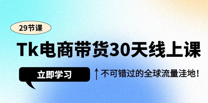 (9463期)Tk电商带货30天线上课，不可错过的全球流量洼地(29节课)-泱泱学习社