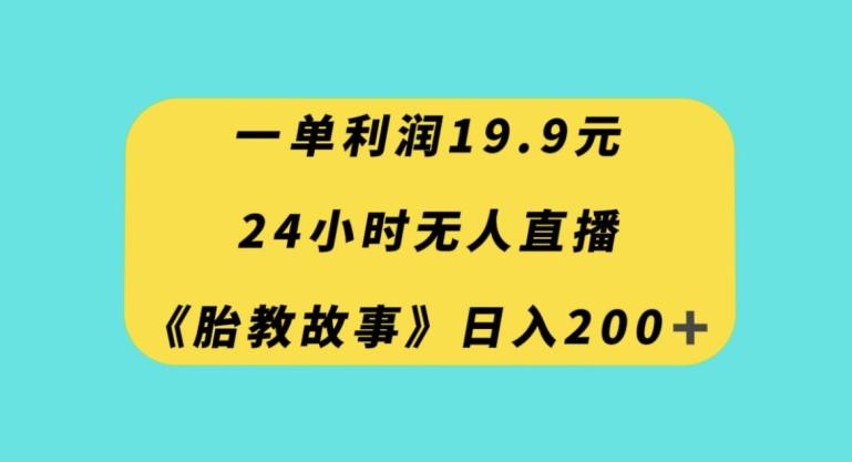 一单利润19.9，24小时无人直播胎教故事，每天轻松200+【揭秘】-泱泱学习社