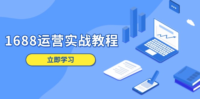 1688运营实战教程：店铺定位/商品管理/爆款打造/数字营销/客户服务等-泱泱学习社