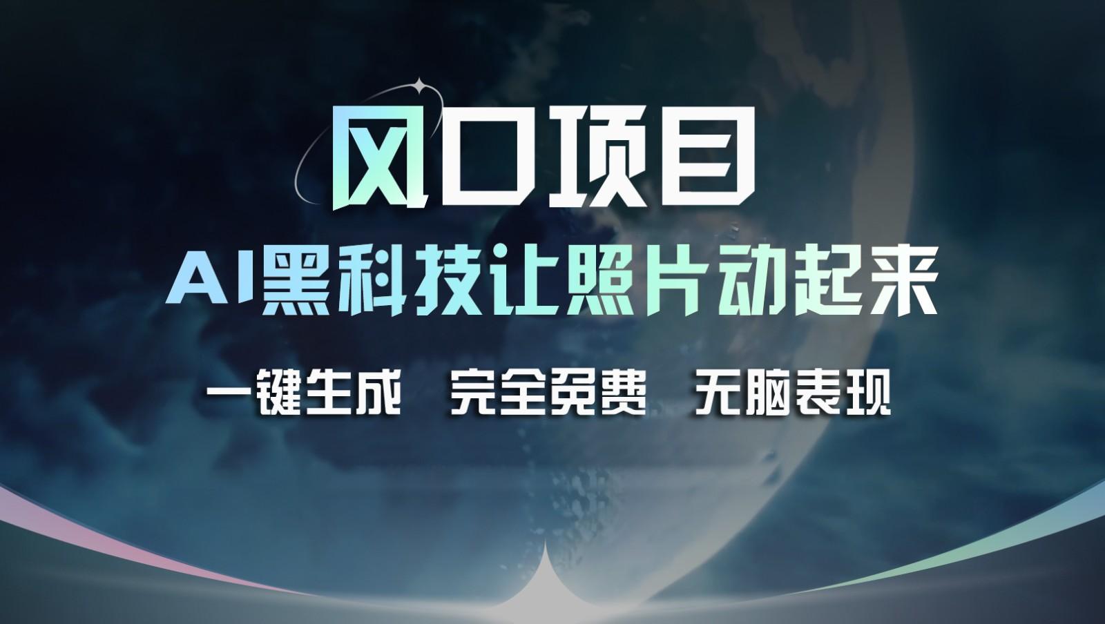 风口项目，AI 黑科技让老照片复活！一键生成完全免费！接单接到手抽筋，无脑变现-泱泱学习社