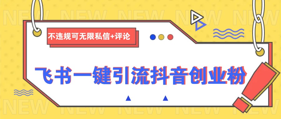 飞书一键引流抖音创业粉，不违规可 无限私信+评论-泱泱学习社