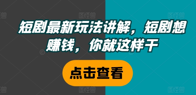 短剧最新玩法讲解，短剧想赚钱，你就这样干-泱泱学习社