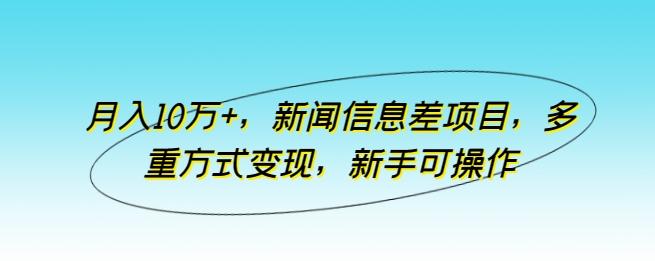 月入10万+，新闻信息差项目，多重方式变现，新手可操作【揭秘】-泱泱学习社
