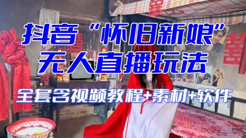 抖音最新最火【怀旧新娘】无人直播整蛊互动玩法（含全套开播教程+软件+视频素材+音效）-泱泱学习社