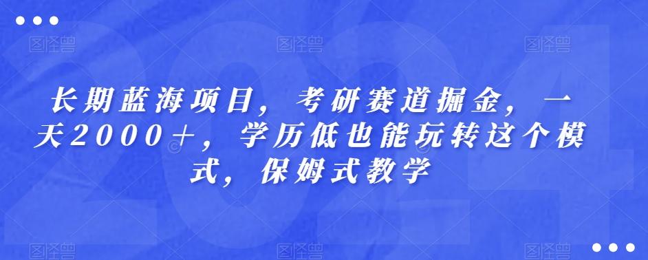 长期蓝海项目，考研赛道掘金，一天2000＋，学历低也能玩转这个模式，保姆式教学-泱泱学习社