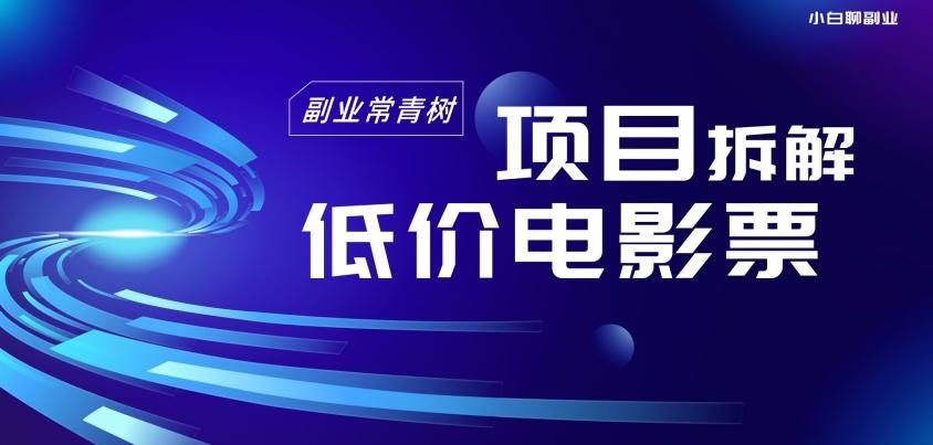 低价电影票项目拆解，便宜电影票出票，电影票优惠，电影票副业从0-1～-泱泱学习社