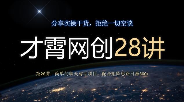 才霄网创28讲第26讲：简单的聊天对话项目，配合矩阵思路日赚300+-泱泱学习社