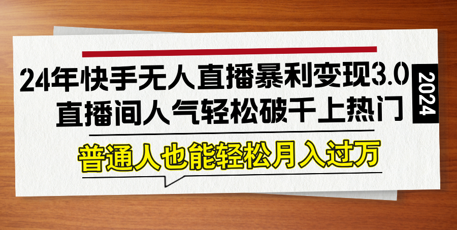 24年快手无人直播暴利变现3.0，直播间人气轻松破千上热门，普通人也能…-泱泱学习社