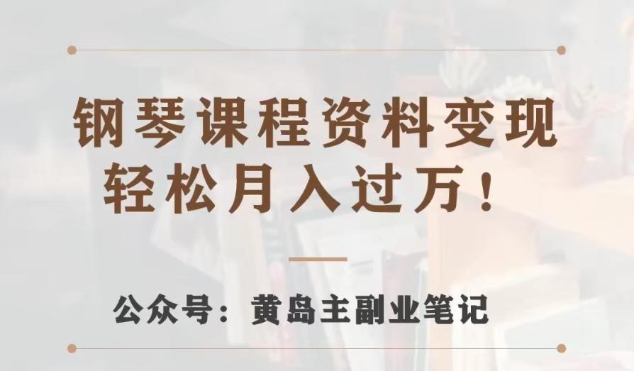 黄岛主·钢琴课程资料变现分享课，视频版一条龙实操玩法分享给你-泱泱学习社